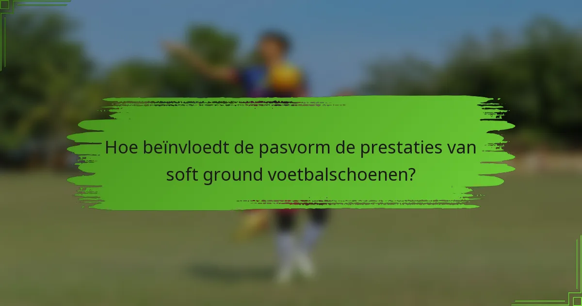 Hoe beïnvloedt de pasvorm de prestaties van soft ground voetbalschoenen?