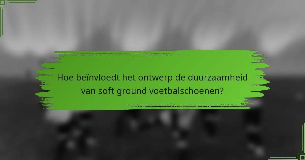 Hoe beïnvloedt het ontwerp de duurzaamheid van soft ground voetbalschoenen?
