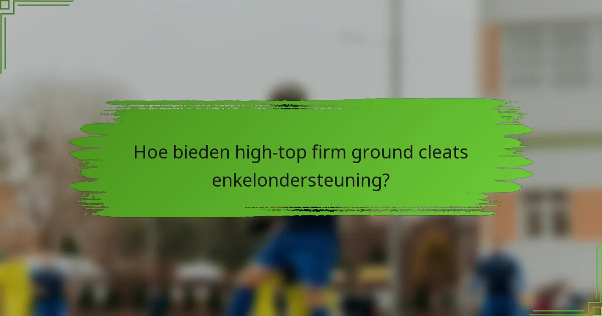 Hoe bieden high-top firm ground cleats enkelondersteuning?