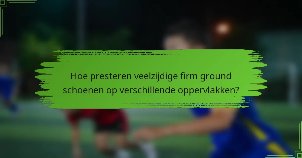 Hoe presteren veelzijdige firm ground schoenen op verschillende oppervlakken?