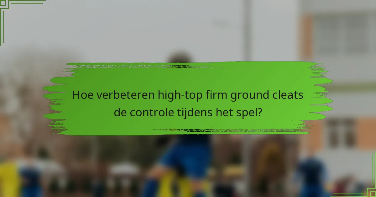 Hoe verbeteren high-top firm ground cleats de controle tijdens het spel?