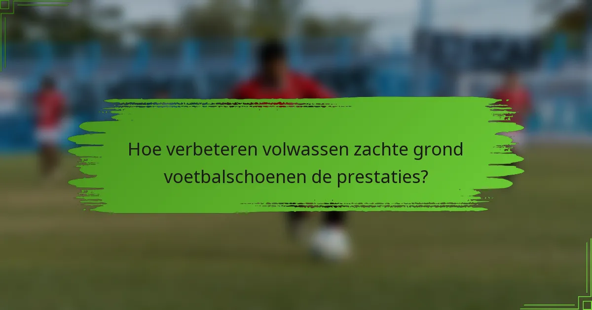Hoe verbeteren volwassen zachte grond voetbalschoenen de prestaties?