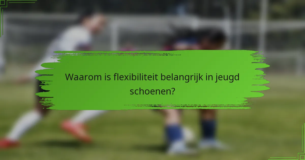 Waarom is flexibiliteit belangrijk in jeugd schoenen?