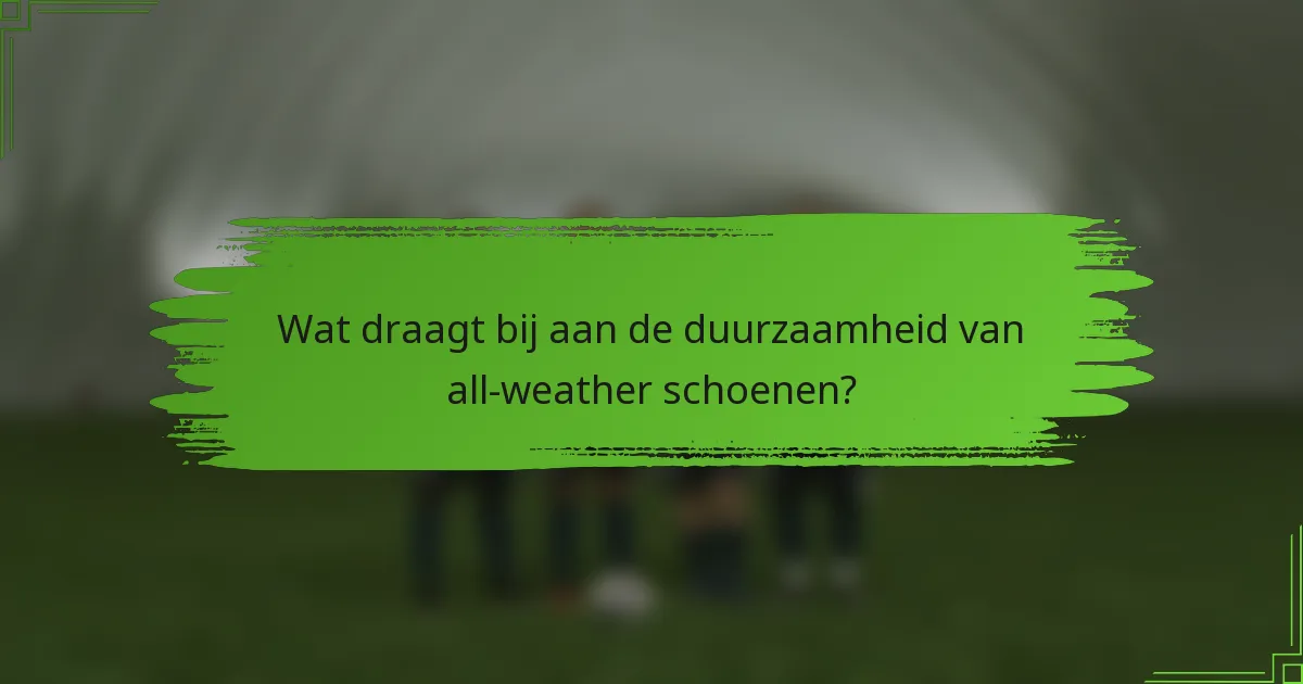 Wat draagt bij aan de duurzaamheid van all-weather schoenen?