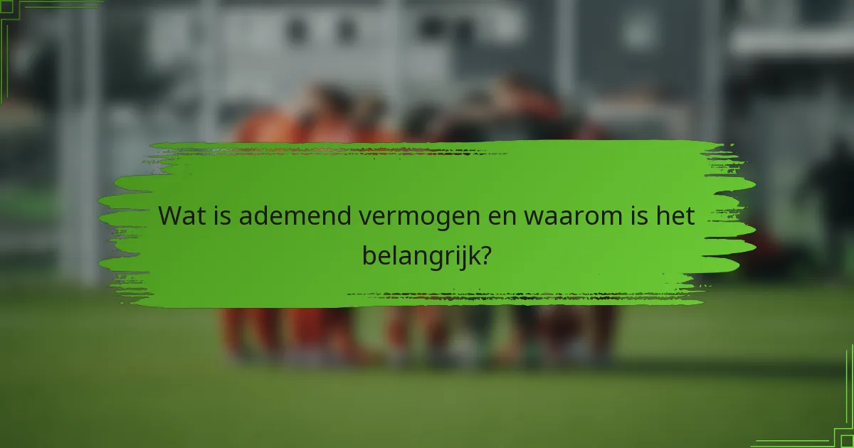 Wat is ademend vermogen en waarom is het belangrijk?