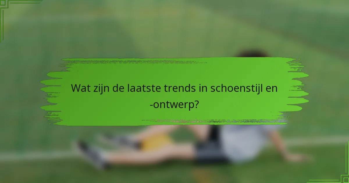 Wat zijn de laatste trends in schoenstijl en -ontwerp?
