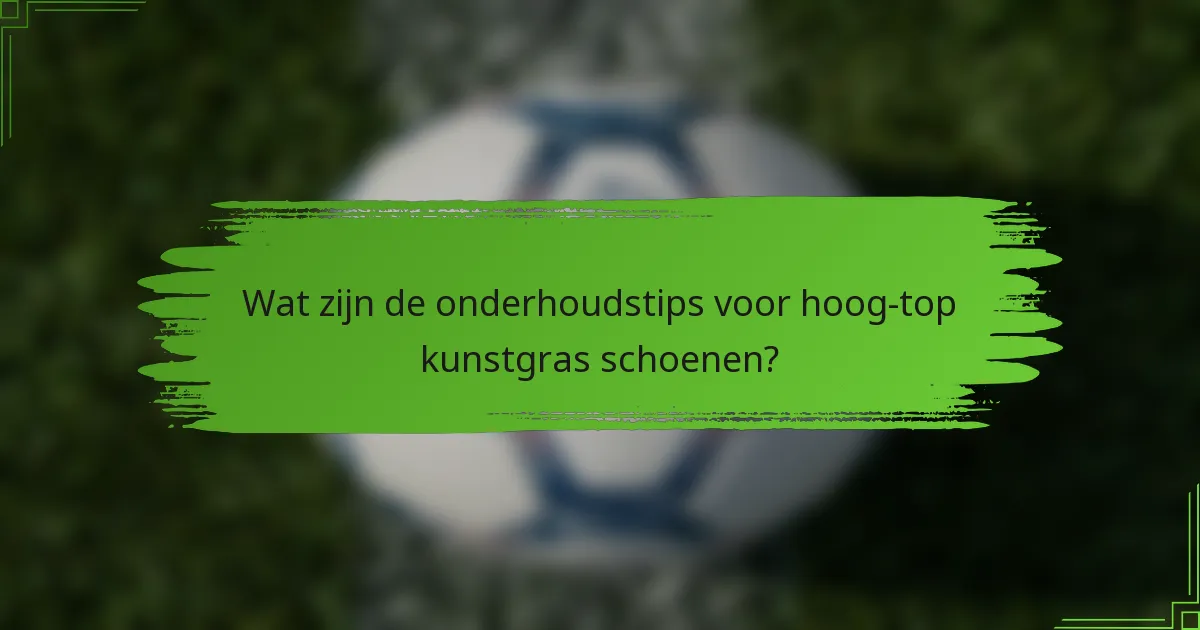 Wat zijn de onderhoudstips voor hoog-top kunstgras schoenen?