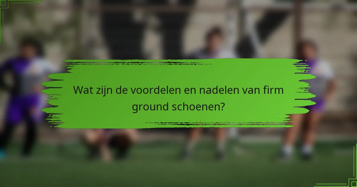 Wat zijn de voordelen en nadelen van firm ground schoenen?