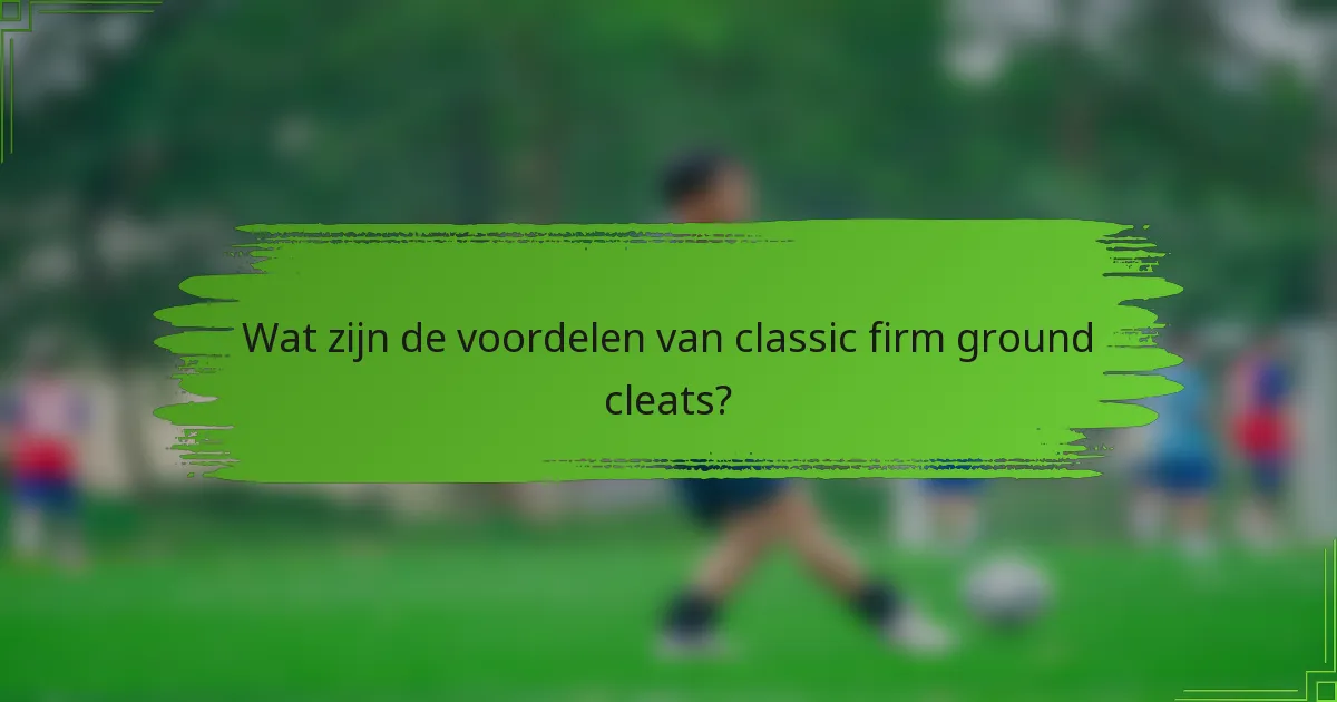 Wat zijn de voordelen van classic firm ground cleats?