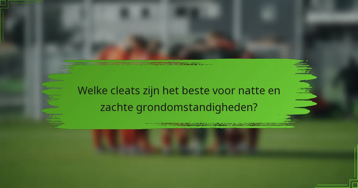 Welke cleats zijn het beste voor natte en zachte grondomstandigheden?