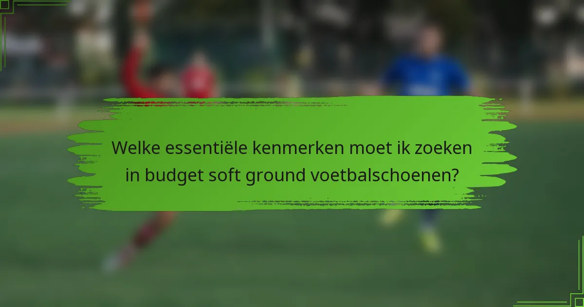 Welke essentiële kenmerken moet ik zoeken in budget soft ground voetbalschoenen?