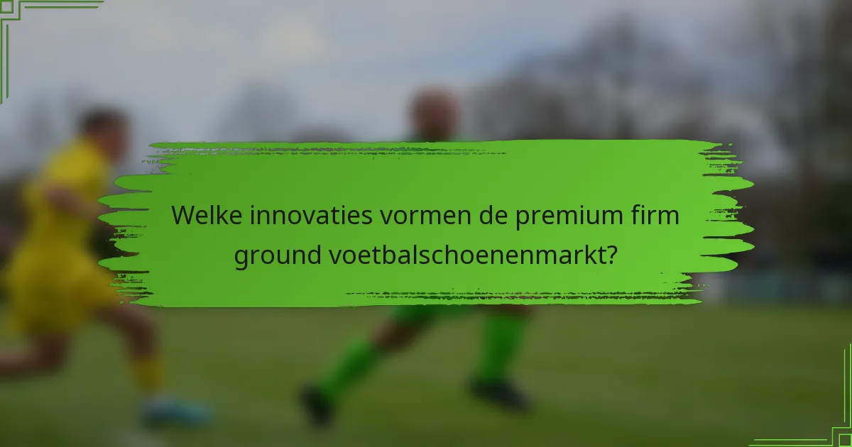 Welke innovaties vormen de premium firm ground voetbalschoenenmarkt?