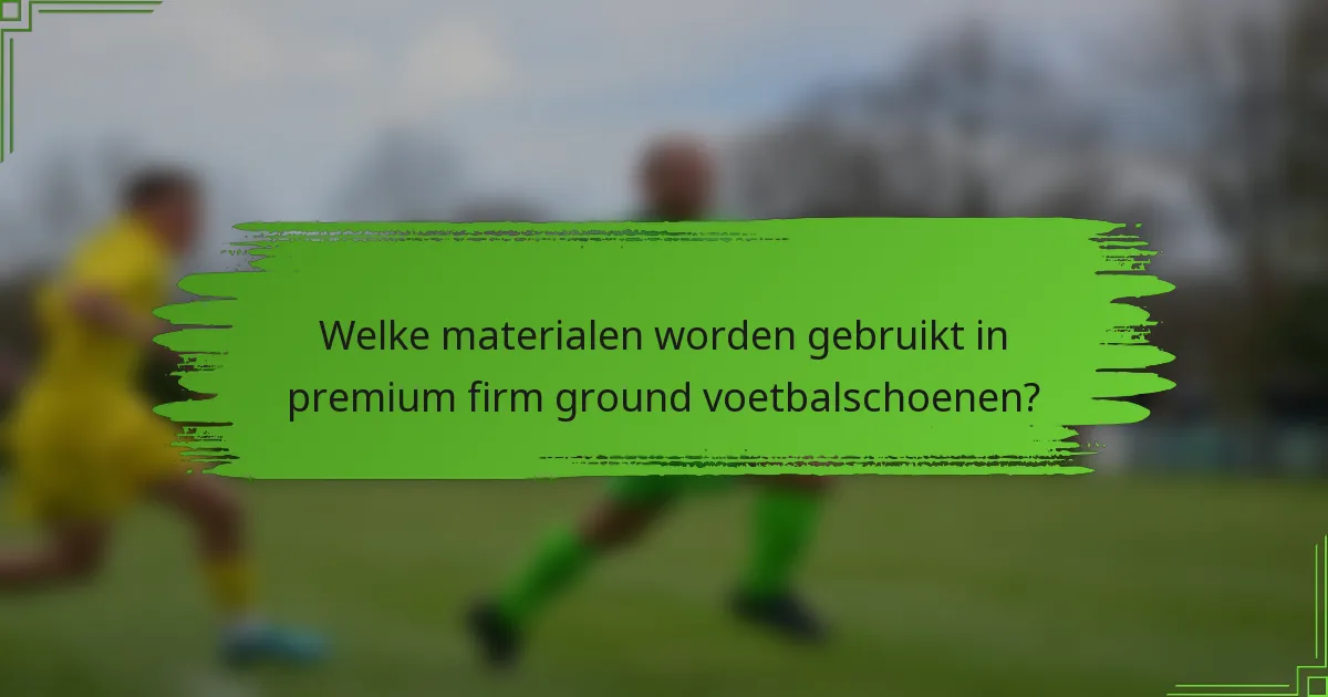 Welke materialen worden gebruikt in premium firm ground voetbalschoenen?