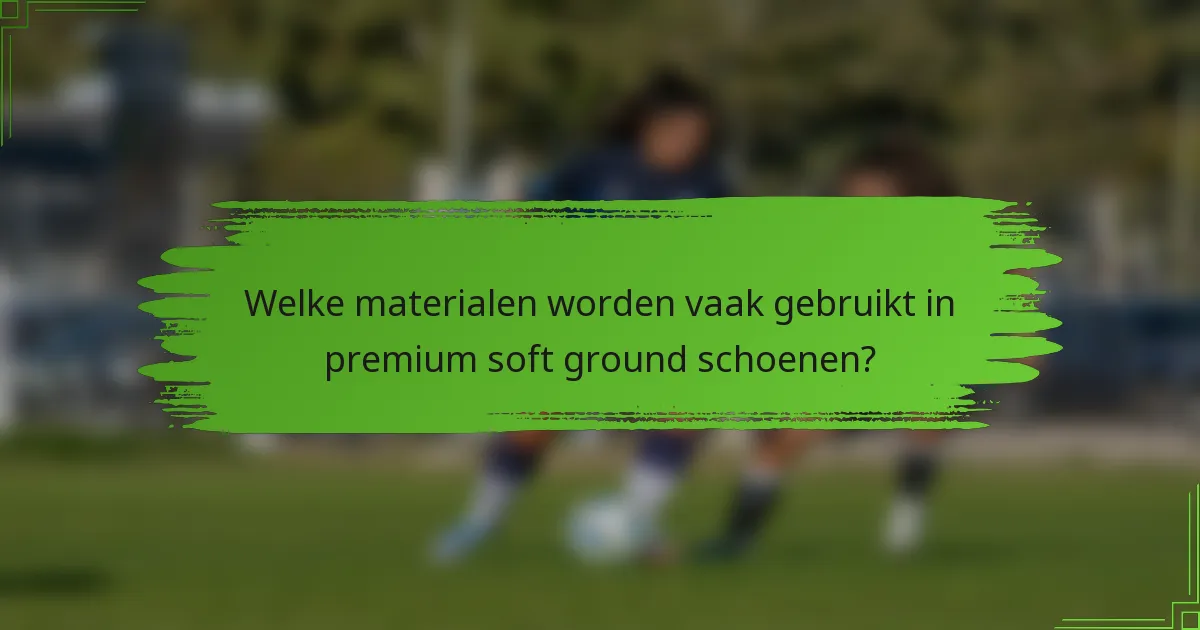 Welke materialen worden vaak gebruikt in premium soft ground schoenen?