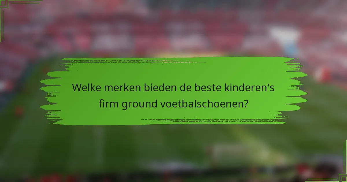 Welke merken bieden de beste kinderen's firm ground voetbalschoenen?
