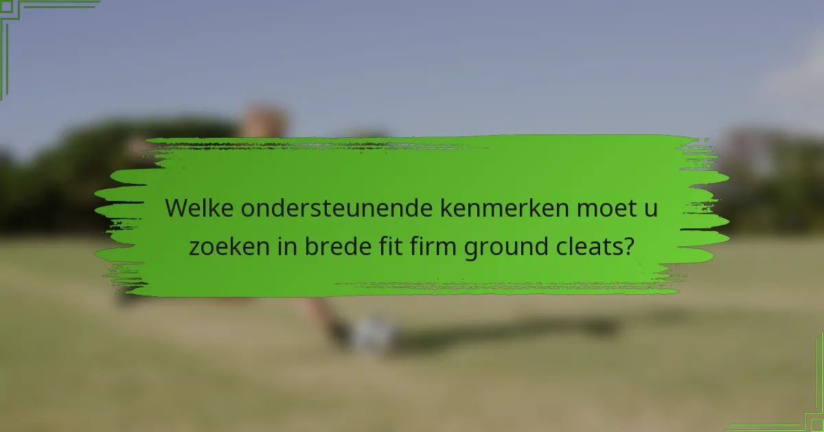 Welke ondersteunende kenmerken moet u zoeken in brede fit firm ground cleats?