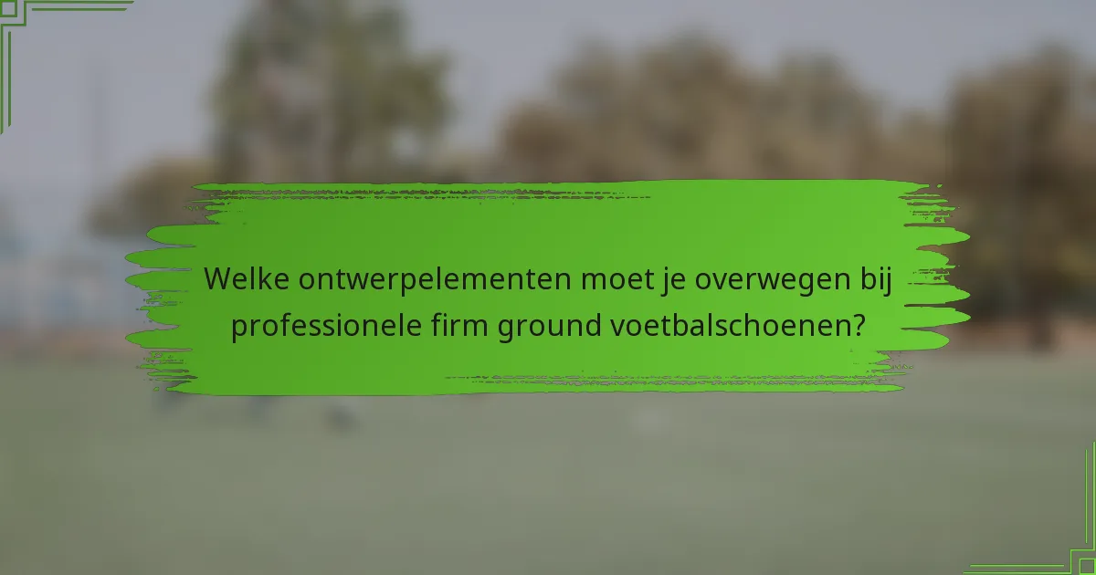 Welke ontwerpelementen moet je overwegen bij professionele firm ground voetbalschoenen?