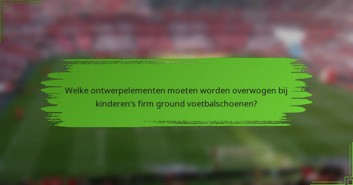 Welke ontwerpelementen moeten worden overwogen bij kinderen's firm ground voetbalschoenen?