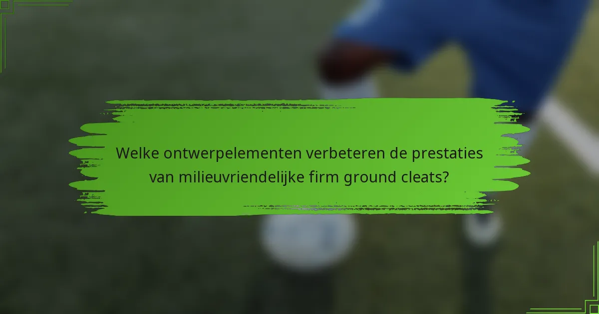 Welke ontwerpelementen verbeteren de prestaties van milieuvriendelijke firm ground cleats?