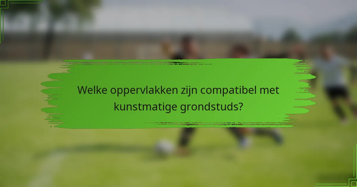 Welke oppervlakken zijn compatibel met kunstmatige grondstuds?