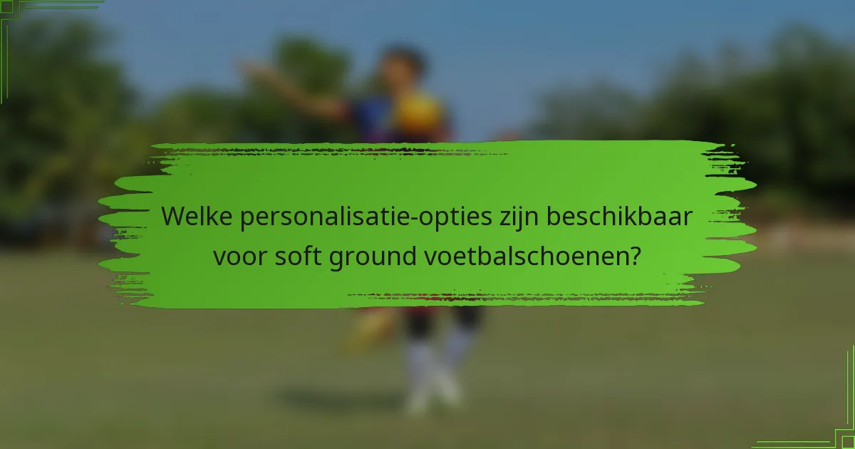 Welke personalisatie-opties zijn beschikbaar voor soft ground voetbalschoenen?