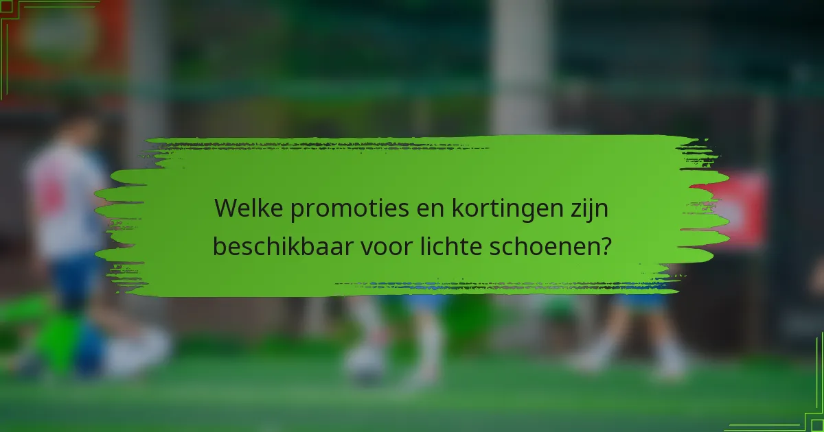 Welke promoties en kortingen zijn beschikbaar voor lichte schoenen?