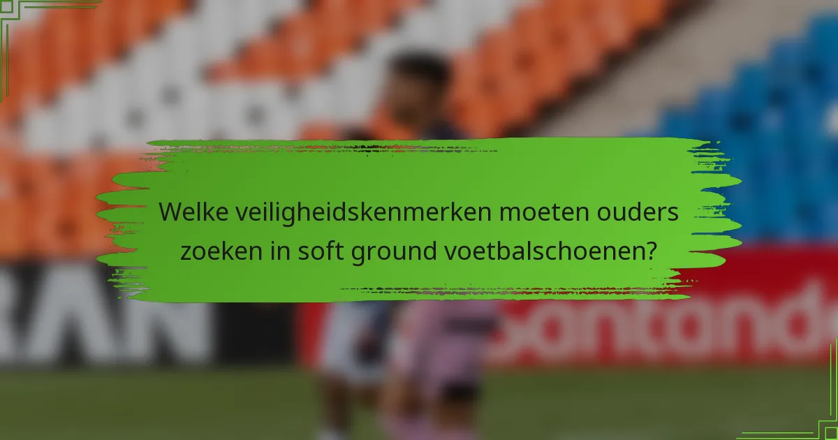 Welke veiligheidskenmerken moeten ouders zoeken in soft ground voetbalschoenen?