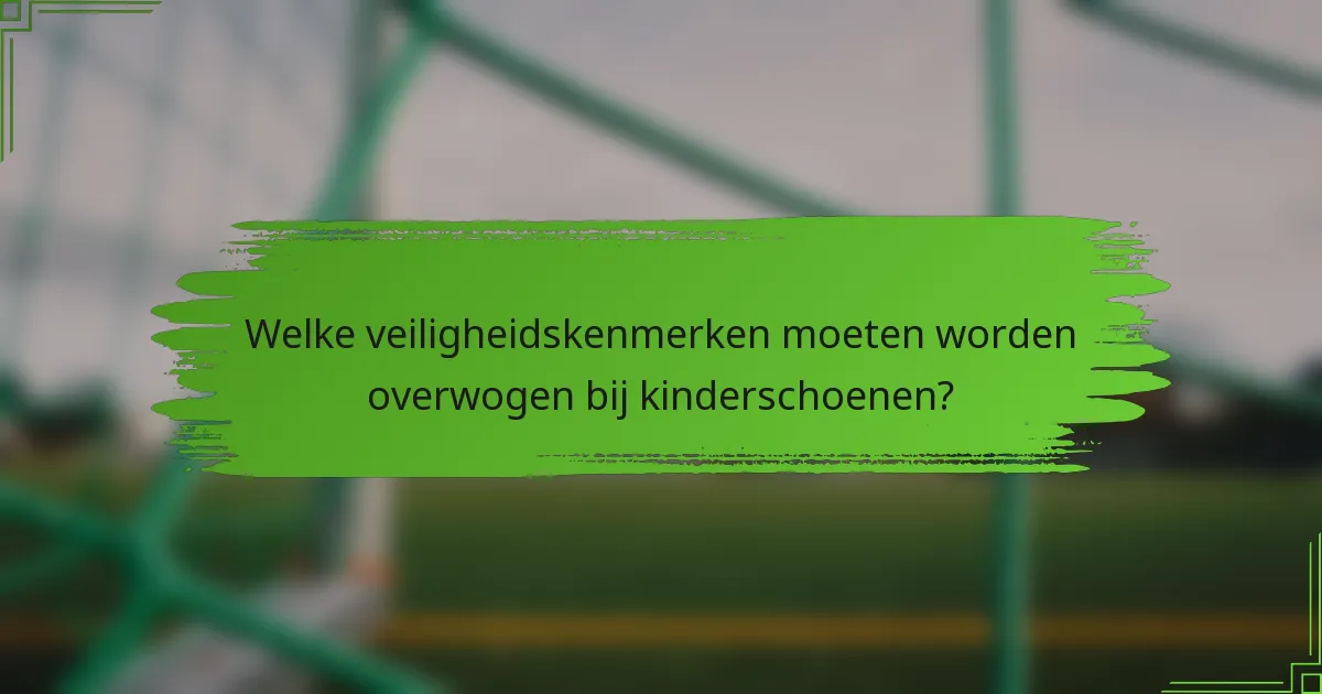 Welke veiligheidskenmerken moeten worden overwogen bij kinderschoenen?
